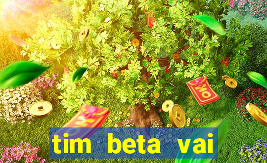 tim beta vai acabar 2024